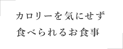 カロリーを気にせず食べられるお食事