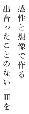 感性と想像で作る出合ったことのない一皿を