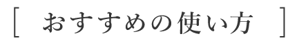 おすすめの使い方